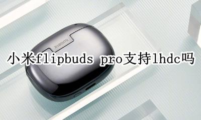 小米air2pro支持lhdc 小米flipbuds pro支持lhdc吗