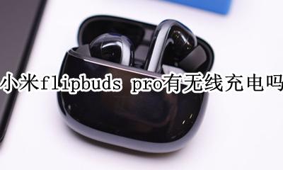 小米air2s送无线充电器吗 小米flipbuds pro有无线充电吗