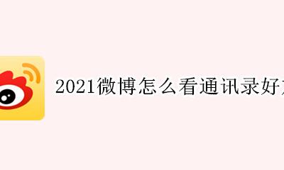 2021微博通讯录好友在哪里 微博怎么找通讯录好友2021