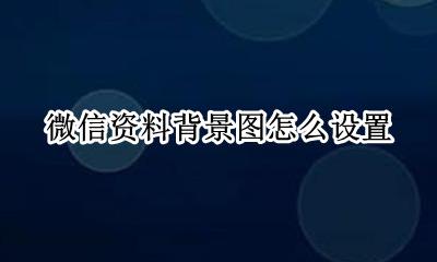 微信资料背景图怎么弄 微信资料背景图怎么设置