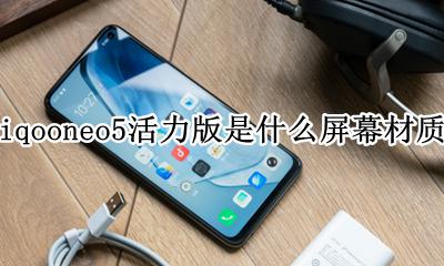 iqooneo5屏幕什么材质 iqooneo5活力版是什么屏幕材质