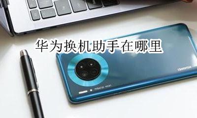 华为换机助手在哪里 请问换机助手怎么用