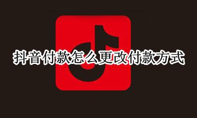 抖音货到付款怎么设置 抖音付款怎么更改付款方式