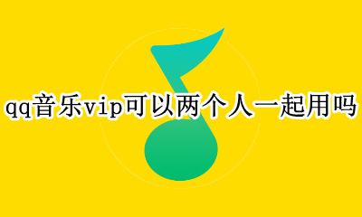 qq音乐vip可以两个人一起用吗 qq音乐的会员可以两个人一起用吗
