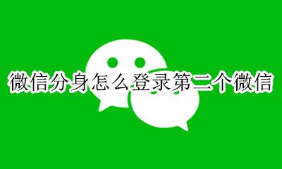 微信分身怎么登录第二个微信 如何登录第二个微信