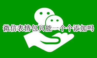 微信表情包只能一个个添加吗 微信表情包只能一个一个添加吗