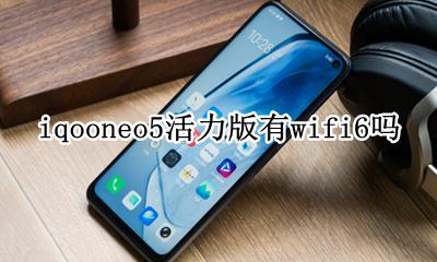 iqooneo5有wifi5吗 iqooneo5活力版有wifi6吗