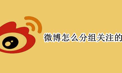 微博怎么分组关注的人 微博里面怎么给自己关注的人分组