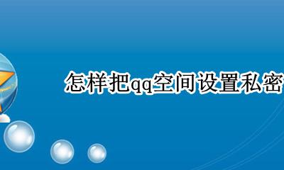 怎样把qq空间设置私密 怎么把QQ空间设置成私密