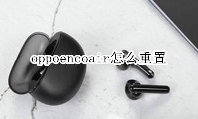 oppoencox怎么重置 oppoencoair怎么重置