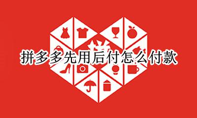 拼多多先用后付怎么付款 拼多多先买后付款是怎么付款的