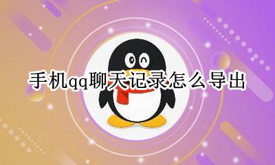 手机qq聊天记录怎么导出 聊天记录怎么导出成文档