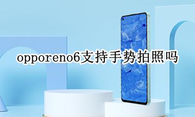 opporeno6支持手势拍照吗 opporeno6pro手势拍照怎么设置