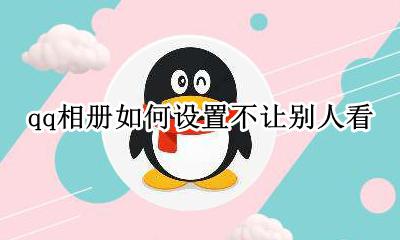 怎么设置qq相册不给人看 qq相册如何设置不让别人看