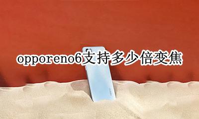 opporeno6支持多少倍变焦 opporeno6多少倍数字变焦
