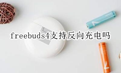 freebuds4支持反向充电吗 freebuds4怎么用手机反向充电