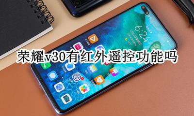 荣耀v30有红外遥控功能吗 荣耀v30pro有红外遥控功能吗