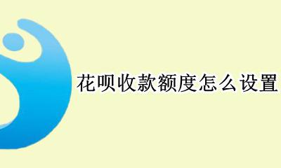 花呗收款额度怎么设置 支付宝花呗收款怎么设置额度