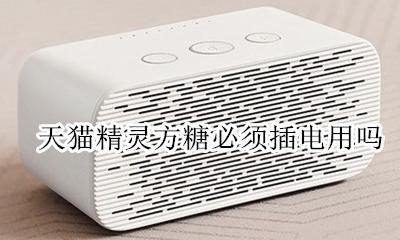 天猫精灵方糖必须插电用吗 天猫精灵方糖必须插电才能用吗