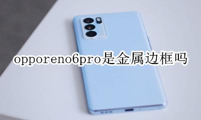 opporeno6pro是金属边框吗 opporeno6pro+边框是什么材质