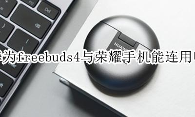 华为freebuds4连接手机 华为freebuds4与荣耀手机能连用吗