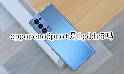 opporeno6+6gb参数 opporeno6pro+是lpddr5吗