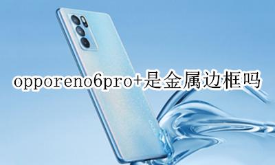 opporeno6pro+是金属边框吗 opporeno6pro边框是什么材质