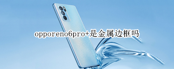 opporeno6pro+是金属边框吗
