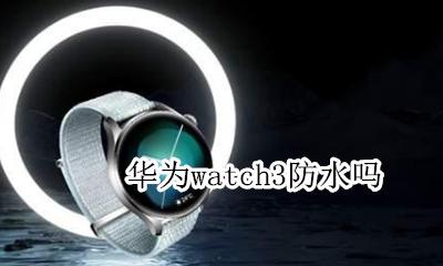 watch3防水吗? 华为watch3防水吗