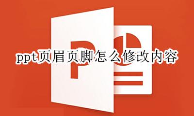 ppt的页眉页脚怎么编辑 ppt页眉页脚怎么修改内容