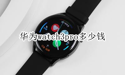 华为watch3pro多少钱 华为watch3pro官方价格