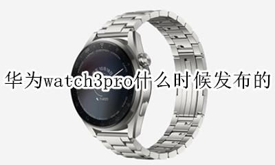 华为watch3pro什么时候发布的 华为手表新款watchgt3什么时候发布