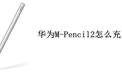 华为mpencil充电 华为M-Pencil2怎么充电