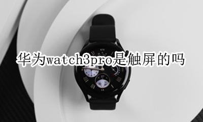 华为watch3pro是触屏的吗 支持触屏吗