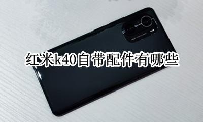小米红米k40手机 红米k40自带配件有哪些