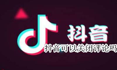 抖音 关闭评论 抖音可以关闭评论吗