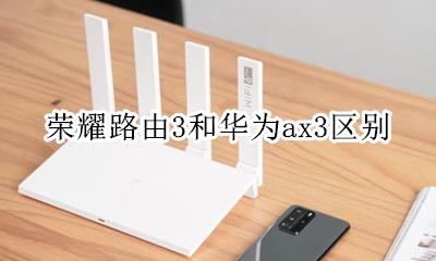 荣耀路由3和华为ax3区别 荣耀路由3与华为ax3哪个好