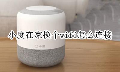 小度怎么连接其他wifi 小度在家换个wifi怎么连接