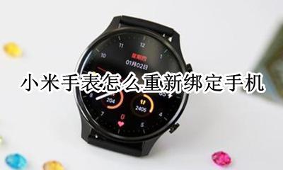 小米手表如何换绑手机 小米手表怎么重新绑定手机