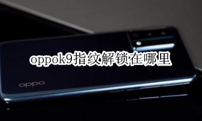 oppok9指纹解锁在哪里 oppor9m有指纹解锁吗