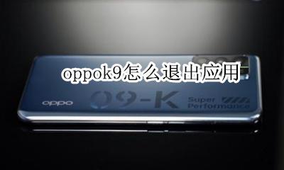 oppok9怎么退出应用 oppok9x如何关闭应用