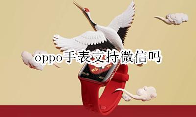 OPPO手表有微信吗 oppo手表支持微信吗