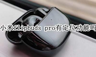 小米flipbuds pro有定位功能吗 丢了能定位吗