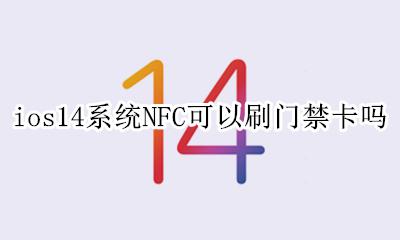 ios14系统NFC可以刷门禁卡吗 ios14苹果nfc功能怎么开启门禁卡