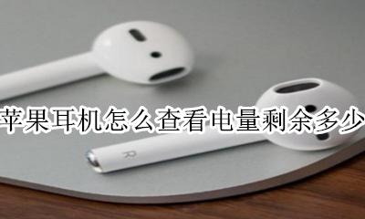 苹果手机怎么查耳机剩余电量 苹果耳机怎么查看电量剩余多少