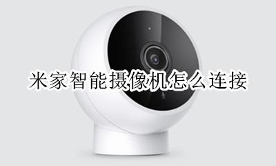米家智能摄像机怎么连接 如何连接