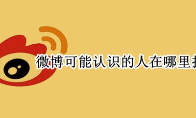 微博可能认识的人在哪里找到 微博有可能认识的人这一栏吗