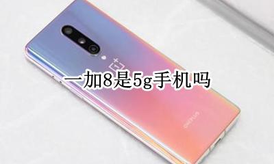 一加8是5g手机吗 一加8t是8g手机吗