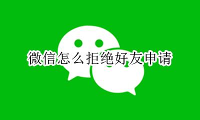 怎样拒绝好友申请 微信怎么拒绝好友申请