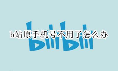 b站原手机号不用了怎么办 b站改手机号原来手机不能用